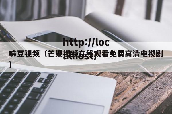 嘛豆视频（芒果视频在线观看免费高清电视剧）