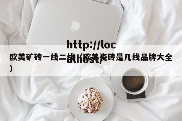 欧美矿砖一线二线（欧美瓷砖是几线品牌大全）