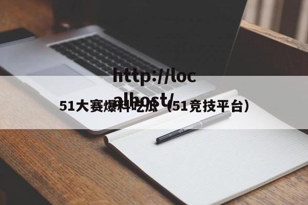51大赛爆料吃瓜(51竞技平台)
